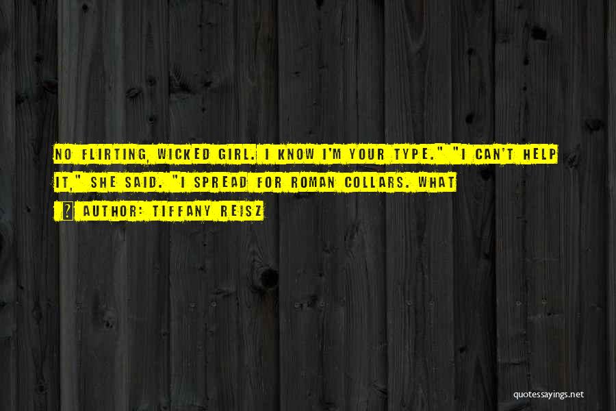 Tiffany Reisz Quotes: No Flirting, Wicked Girl. I Know I'm Your Type. I Can't Help It, She Said. I Spread For Roman Collars.