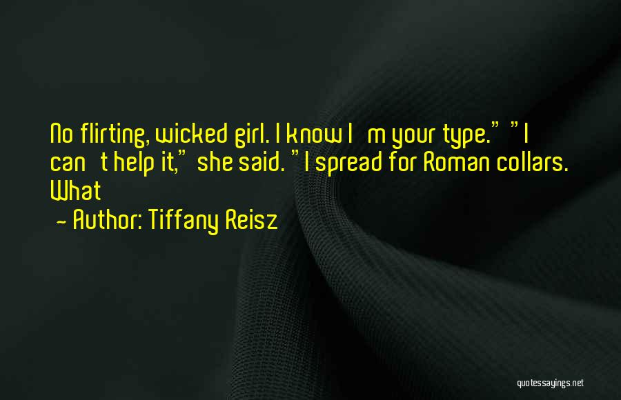 Tiffany Reisz Quotes: No Flirting, Wicked Girl. I Know I'm Your Type. I Can't Help It, She Said. I Spread For Roman Collars.