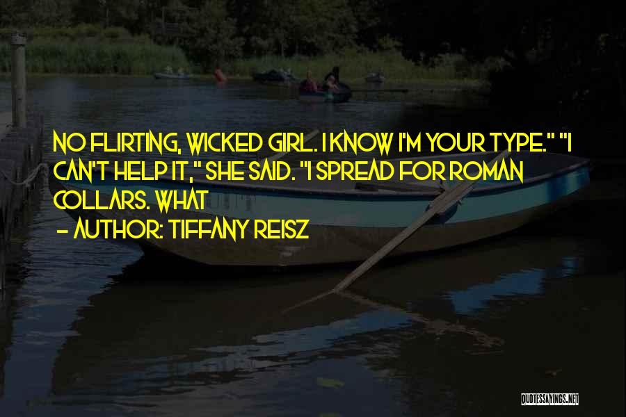 Tiffany Reisz Quotes: No Flirting, Wicked Girl. I Know I'm Your Type. I Can't Help It, She Said. I Spread For Roman Collars.