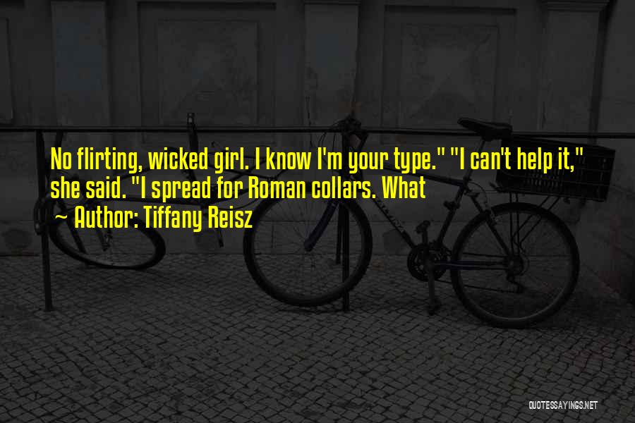 Tiffany Reisz Quotes: No Flirting, Wicked Girl. I Know I'm Your Type. I Can't Help It, She Said. I Spread For Roman Collars.