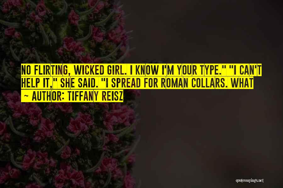 Tiffany Reisz Quotes: No Flirting, Wicked Girl. I Know I'm Your Type. I Can't Help It, She Said. I Spread For Roman Collars.