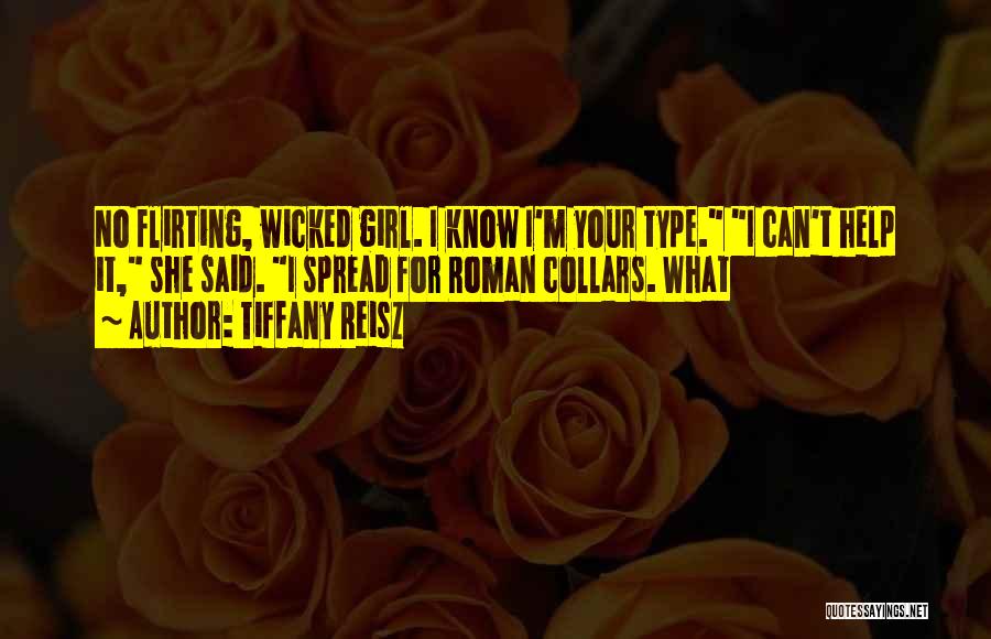 Tiffany Reisz Quotes: No Flirting, Wicked Girl. I Know I'm Your Type. I Can't Help It, She Said. I Spread For Roman Collars.
