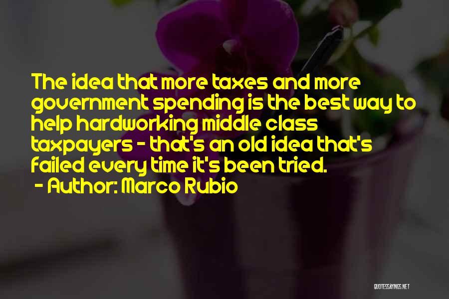 Marco Rubio Quotes: The Idea That More Taxes And More Government Spending Is The Best Way To Help Hardworking Middle Class Taxpayers -