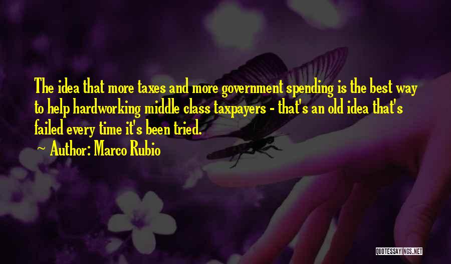 Marco Rubio Quotes: The Idea That More Taxes And More Government Spending Is The Best Way To Help Hardworking Middle Class Taxpayers -