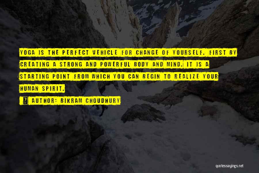 Bikram Choudhury Quotes: Yoga Is The Perfect Vehicle For Change Of Yourself. First By Creating A Strong And Powerful Body And Mind. It