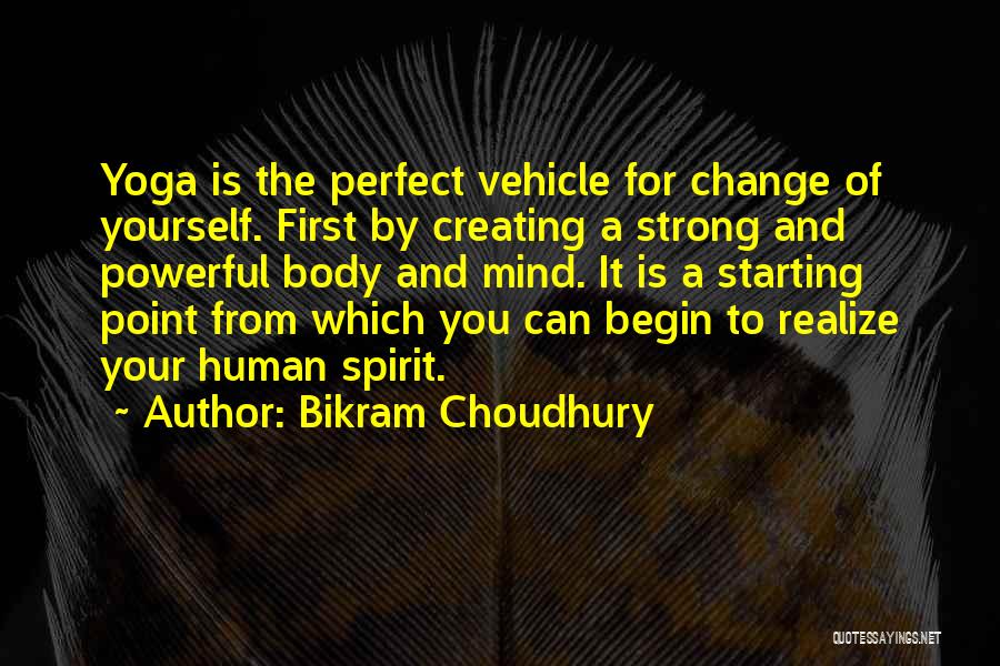 Bikram Choudhury Quotes: Yoga Is The Perfect Vehicle For Change Of Yourself. First By Creating A Strong And Powerful Body And Mind. It