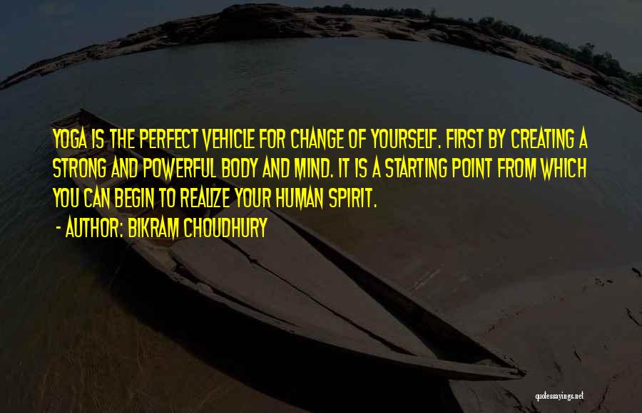 Bikram Choudhury Quotes: Yoga Is The Perfect Vehicle For Change Of Yourself. First By Creating A Strong And Powerful Body And Mind. It