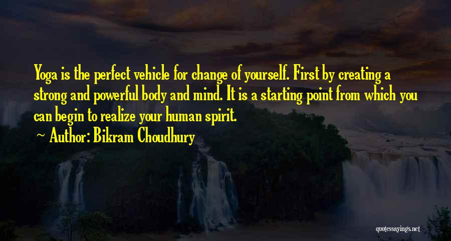 Bikram Choudhury Quotes: Yoga Is The Perfect Vehicle For Change Of Yourself. First By Creating A Strong And Powerful Body And Mind. It