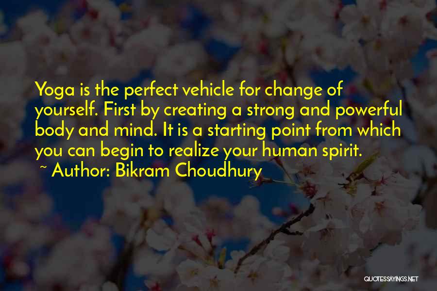 Bikram Choudhury Quotes: Yoga Is The Perfect Vehicle For Change Of Yourself. First By Creating A Strong And Powerful Body And Mind. It