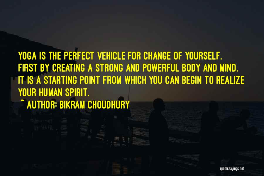 Bikram Choudhury Quotes: Yoga Is The Perfect Vehicle For Change Of Yourself. First By Creating A Strong And Powerful Body And Mind. It