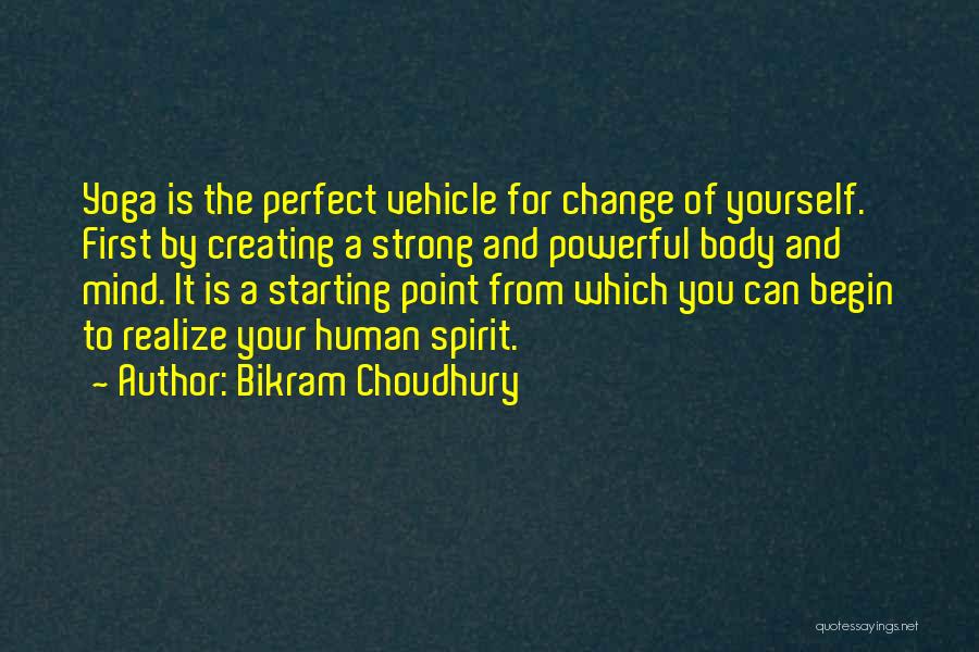 Bikram Choudhury Quotes: Yoga Is The Perfect Vehicle For Change Of Yourself. First By Creating A Strong And Powerful Body And Mind. It