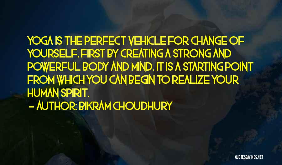 Bikram Choudhury Quotes: Yoga Is The Perfect Vehicle For Change Of Yourself. First By Creating A Strong And Powerful Body And Mind. It