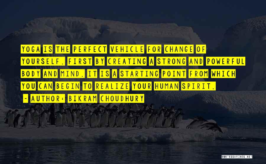 Bikram Choudhury Quotes: Yoga Is The Perfect Vehicle For Change Of Yourself. First By Creating A Strong And Powerful Body And Mind. It