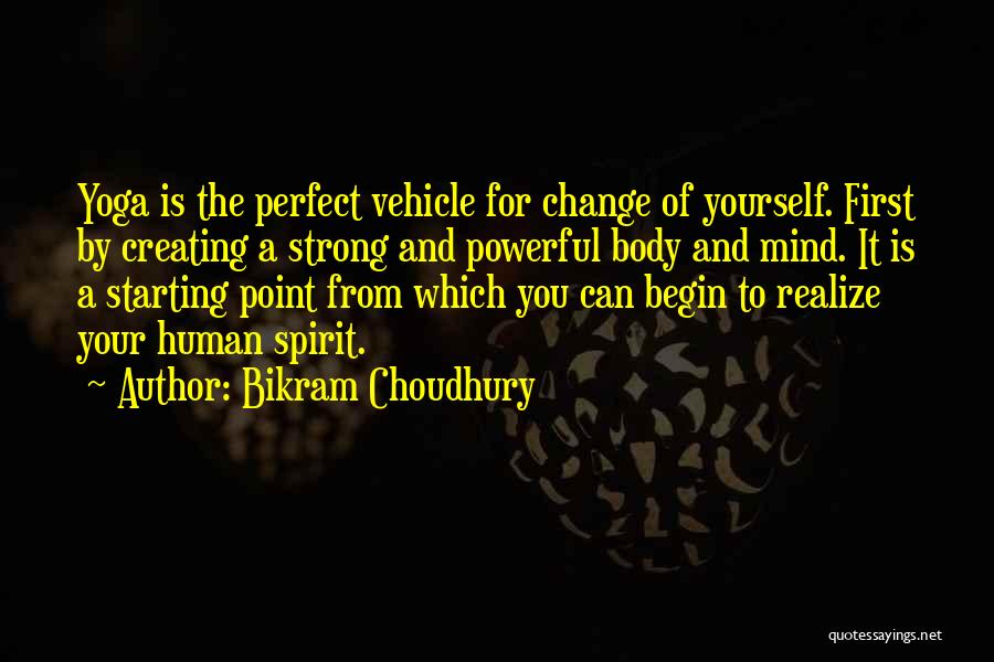 Bikram Choudhury Quotes: Yoga Is The Perfect Vehicle For Change Of Yourself. First By Creating A Strong And Powerful Body And Mind. It