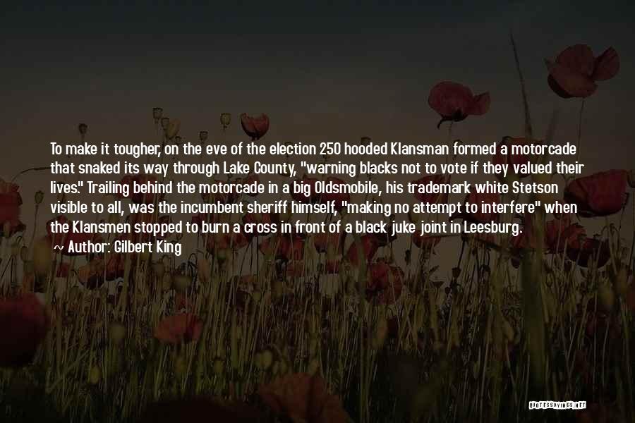 Gilbert King Quotes: To Make It Tougher, On The Eve Of The Election 250 Hooded Klansman Formed A Motorcade That Snaked Its Way