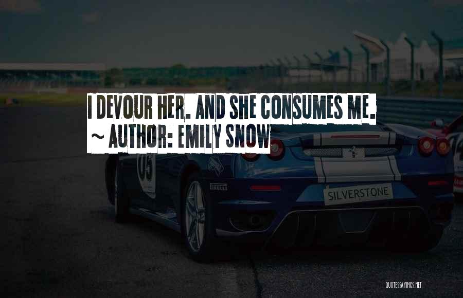 Emily Snow Quotes: I Devour Her. And She Consumes Me.