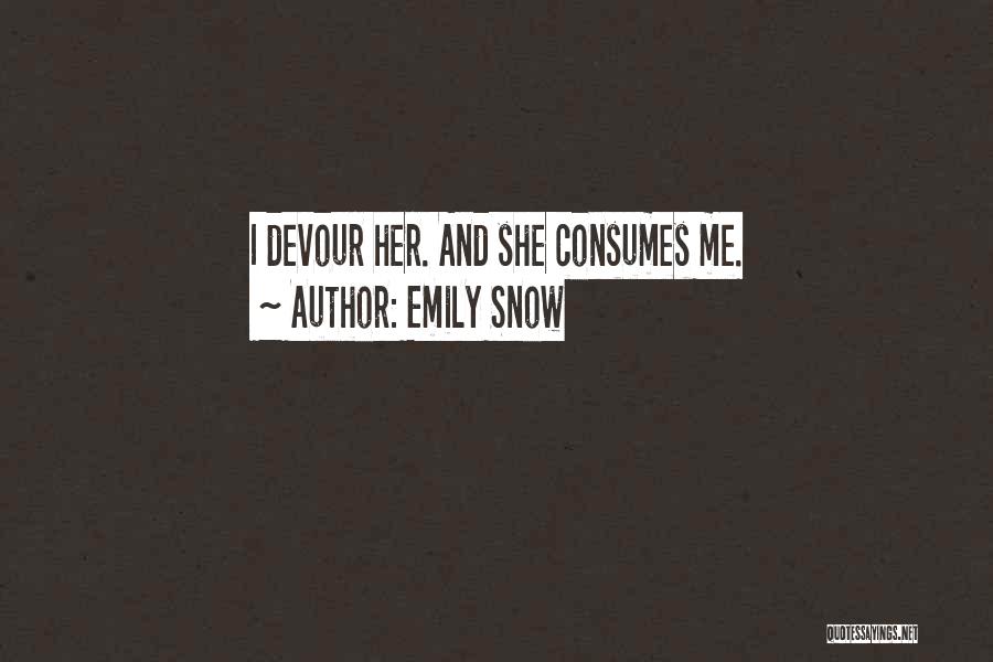 Emily Snow Quotes: I Devour Her. And She Consumes Me.