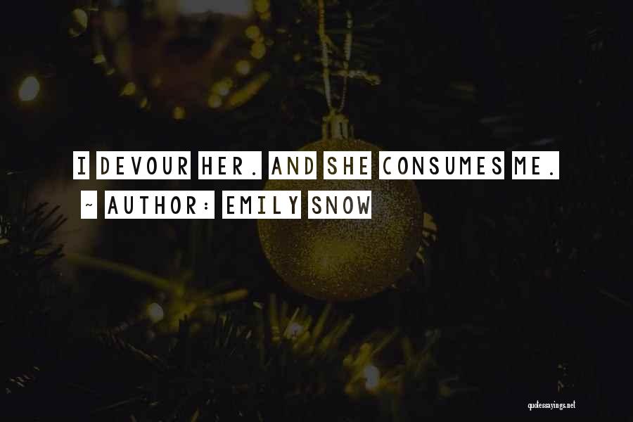 Emily Snow Quotes: I Devour Her. And She Consumes Me.