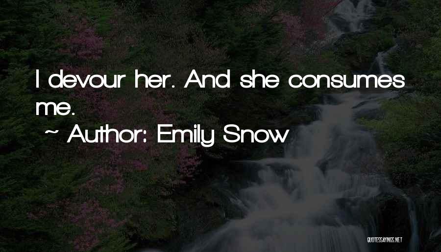 Emily Snow Quotes: I Devour Her. And She Consumes Me.