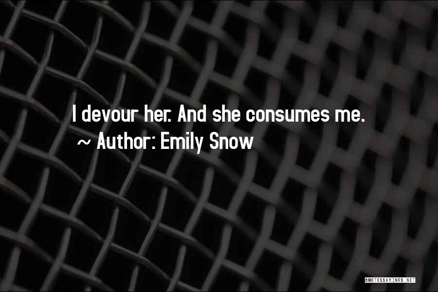 Emily Snow Quotes: I Devour Her. And She Consumes Me.
