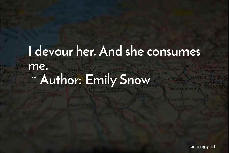 Emily Snow Quotes: I Devour Her. And She Consumes Me.