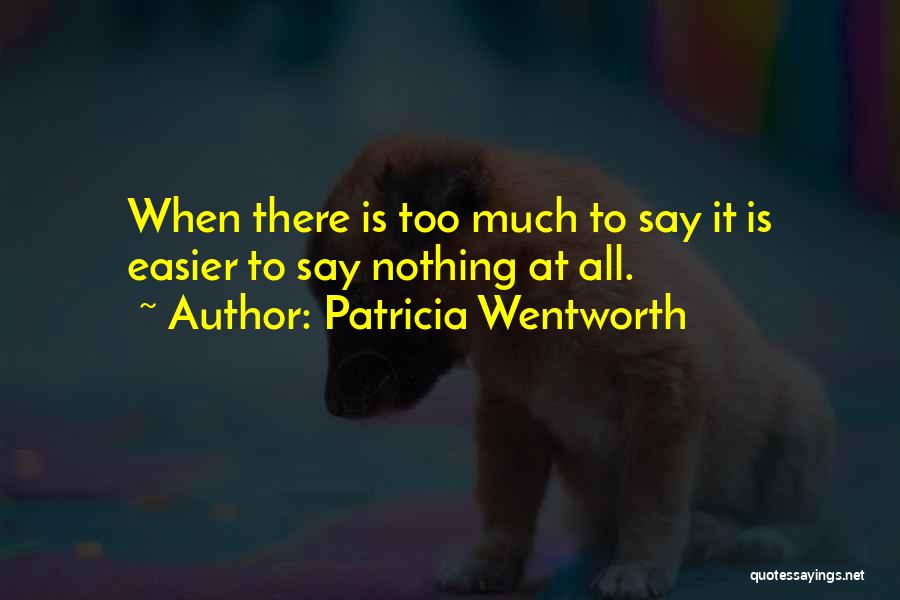 Patricia Wentworth Quotes: When There Is Too Much To Say It Is Easier To Say Nothing At All.