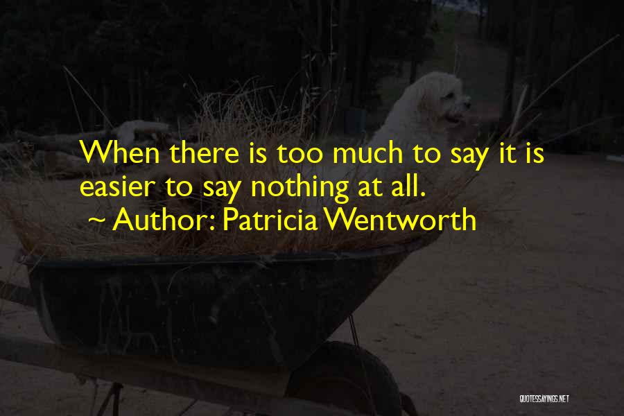 Patricia Wentworth Quotes: When There Is Too Much To Say It Is Easier To Say Nothing At All.