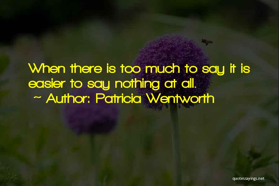 Patricia Wentworth Quotes: When There Is Too Much To Say It Is Easier To Say Nothing At All.