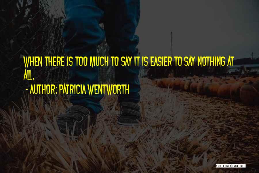 Patricia Wentworth Quotes: When There Is Too Much To Say It Is Easier To Say Nothing At All.