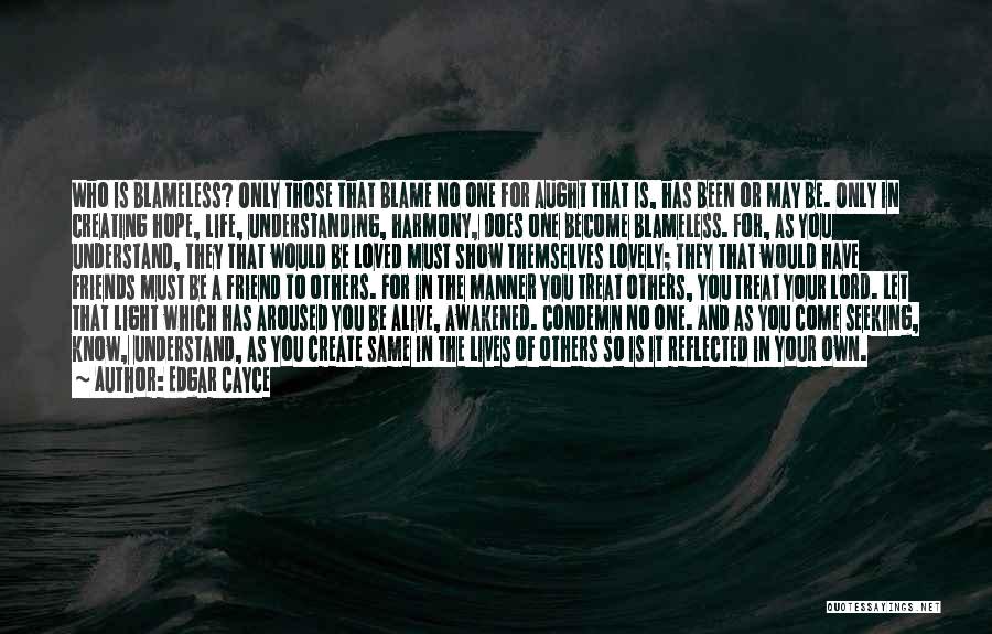 Edgar Cayce Quotes: Who Is Blameless? Only Those That Blame No One For Aught That Is, Has Been Or May Be. Only In