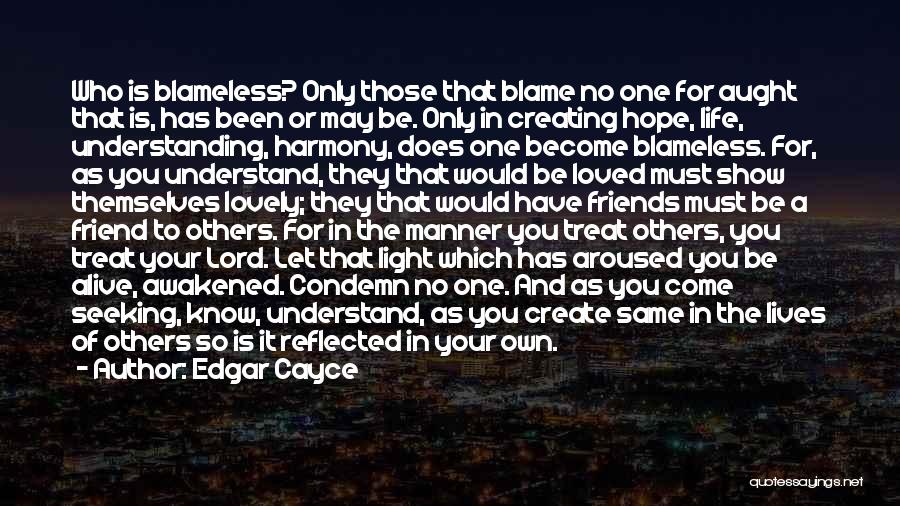 Edgar Cayce Quotes: Who Is Blameless? Only Those That Blame No One For Aught That Is, Has Been Or May Be. Only In