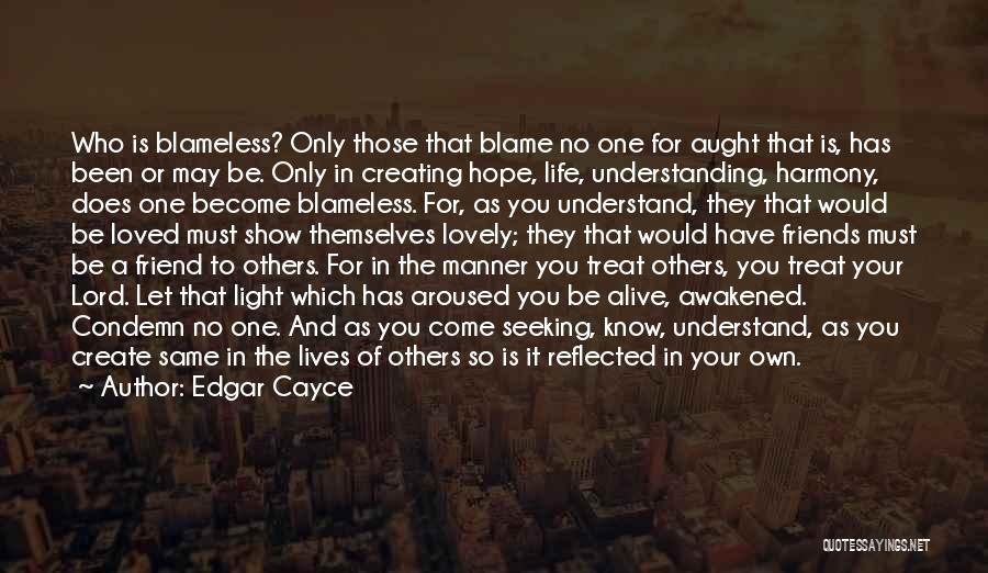 Edgar Cayce Quotes: Who Is Blameless? Only Those That Blame No One For Aught That Is, Has Been Or May Be. Only In