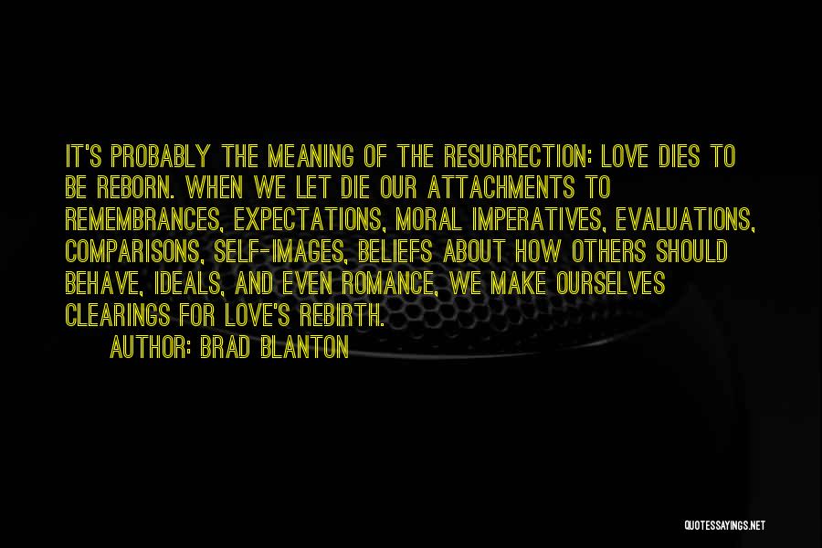 Brad Blanton Quotes: It's Probably The Meaning Of The Resurrection: Love Dies To Be Reborn. When We Let Die Our Attachments To Remembrances,