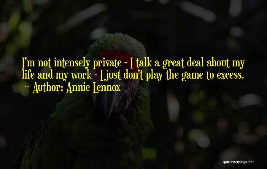 Annie Lennox Quotes: I'm Not Intensely Private - I Talk A Great Deal About My Life And My Work - I Just Don't