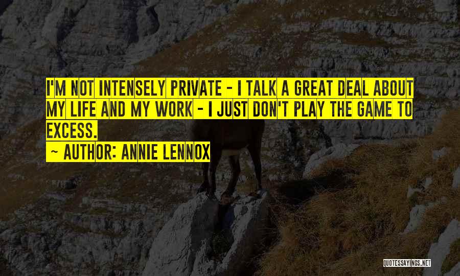 Annie Lennox Quotes: I'm Not Intensely Private - I Talk A Great Deal About My Life And My Work - I Just Don't
