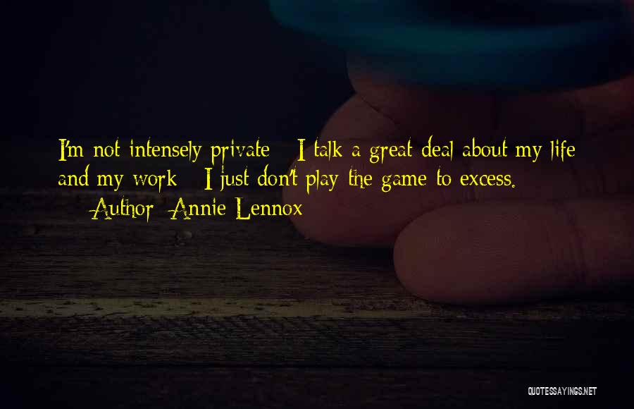 Annie Lennox Quotes: I'm Not Intensely Private - I Talk A Great Deal About My Life And My Work - I Just Don't