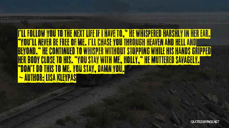 Lisa Kleypas Quotes: I'll Follow You To The Next Life If I Have To, He Whispered Harshly In Her Ear. You'll Never Be