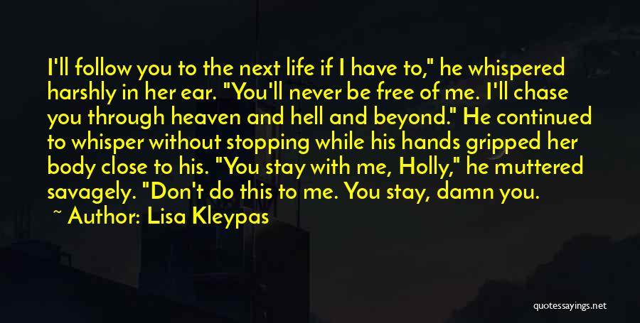 Lisa Kleypas Quotes: I'll Follow You To The Next Life If I Have To, He Whispered Harshly In Her Ear. You'll Never Be