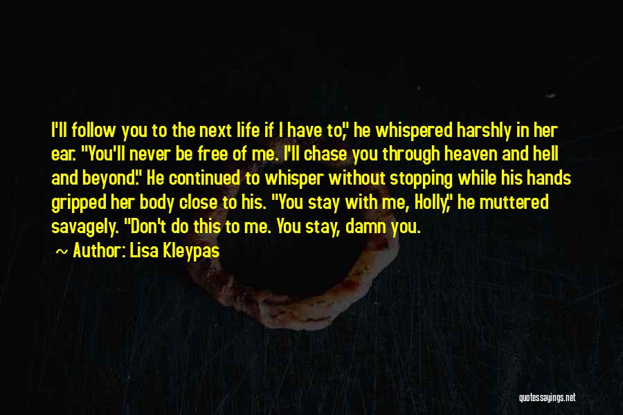 Lisa Kleypas Quotes: I'll Follow You To The Next Life If I Have To, He Whispered Harshly In Her Ear. You'll Never Be