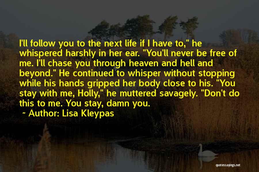 Lisa Kleypas Quotes: I'll Follow You To The Next Life If I Have To, He Whispered Harshly In Her Ear. You'll Never Be