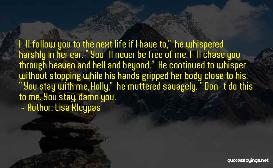 Lisa Kleypas Quotes: I'll Follow You To The Next Life If I Have To, He Whispered Harshly In Her Ear. You'll Never Be