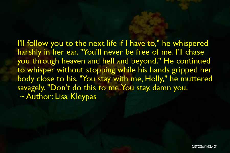 Lisa Kleypas Quotes: I'll Follow You To The Next Life If I Have To, He Whispered Harshly In Her Ear. You'll Never Be