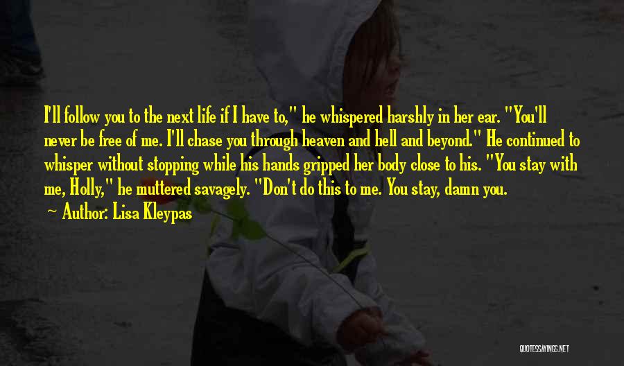 Lisa Kleypas Quotes: I'll Follow You To The Next Life If I Have To, He Whispered Harshly In Her Ear. You'll Never Be