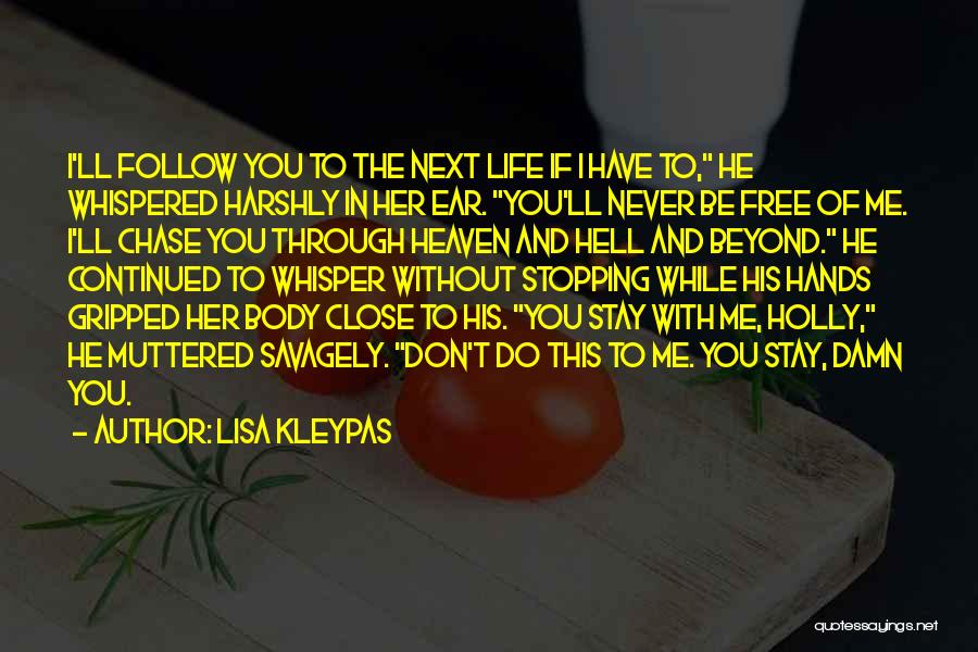 Lisa Kleypas Quotes: I'll Follow You To The Next Life If I Have To, He Whispered Harshly In Her Ear. You'll Never Be