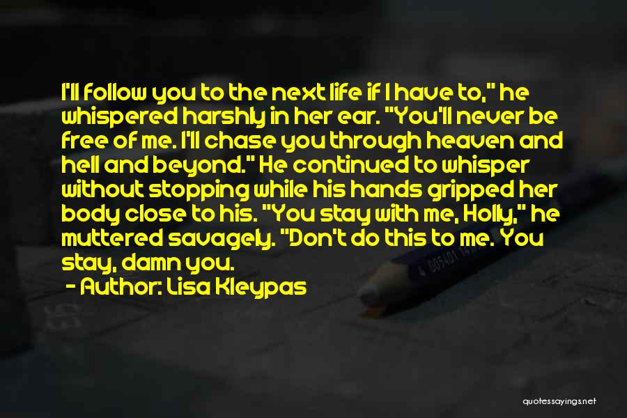 Lisa Kleypas Quotes: I'll Follow You To The Next Life If I Have To, He Whispered Harshly In Her Ear. You'll Never Be