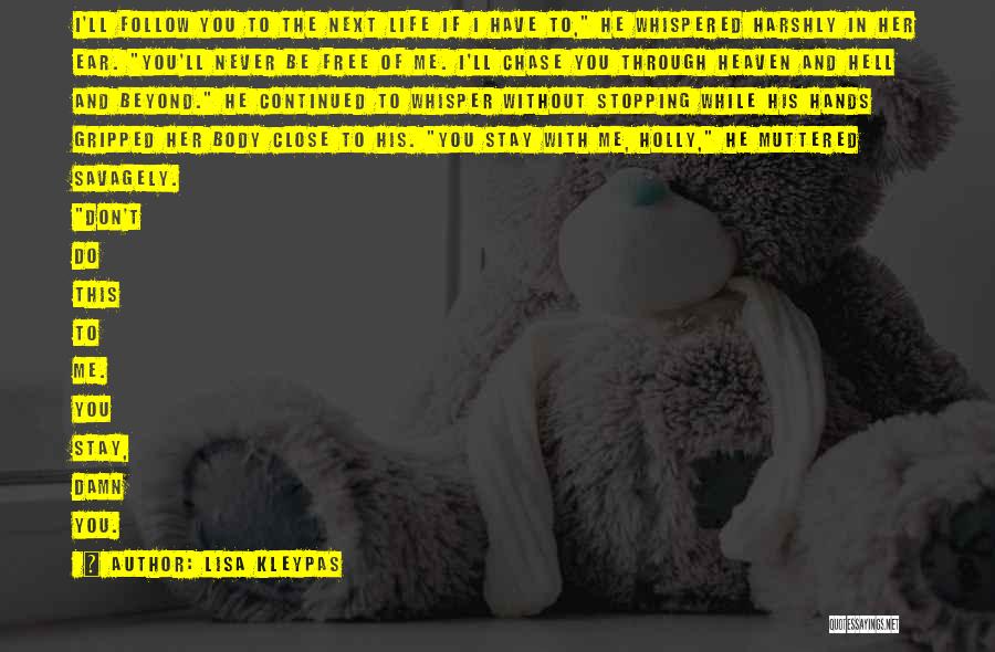 Lisa Kleypas Quotes: I'll Follow You To The Next Life If I Have To, He Whispered Harshly In Her Ear. You'll Never Be