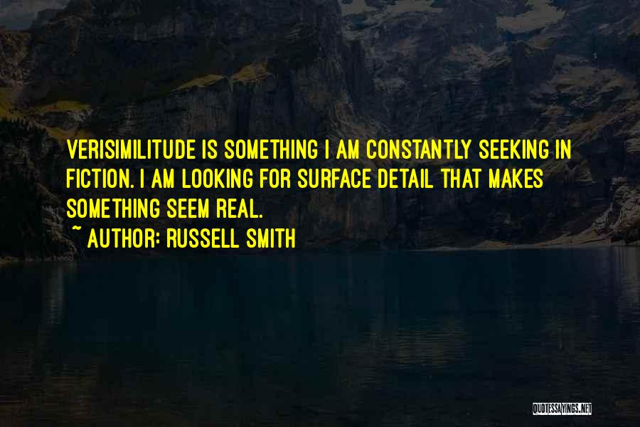 Russell Smith Quotes: Verisimilitude Is Something I Am Constantly Seeking In Fiction. I Am Looking For Surface Detail That Makes Something Seem Real.