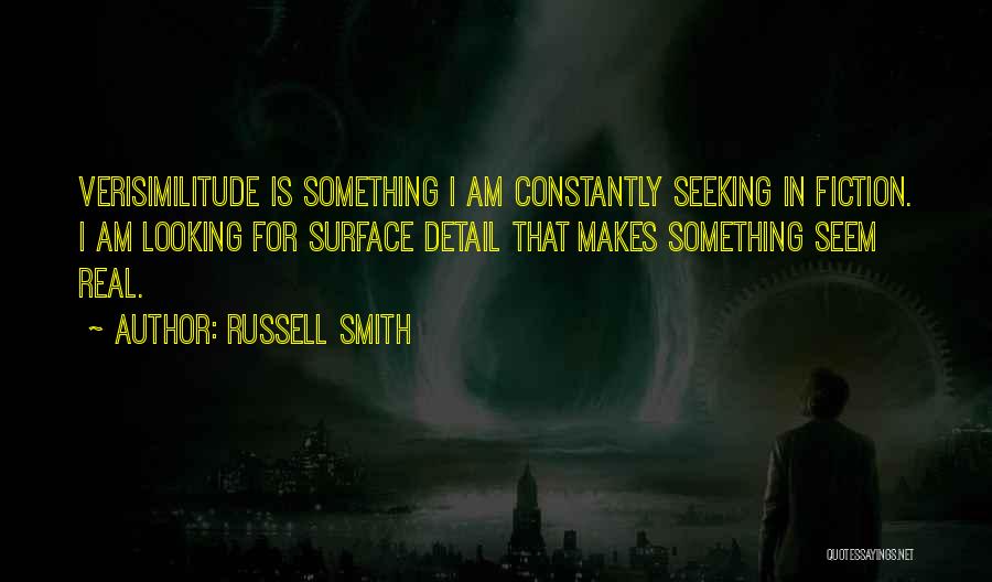 Russell Smith Quotes: Verisimilitude Is Something I Am Constantly Seeking In Fiction. I Am Looking For Surface Detail That Makes Something Seem Real.