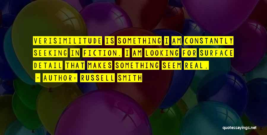 Russell Smith Quotes: Verisimilitude Is Something I Am Constantly Seeking In Fiction. I Am Looking For Surface Detail That Makes Something Seem Real.