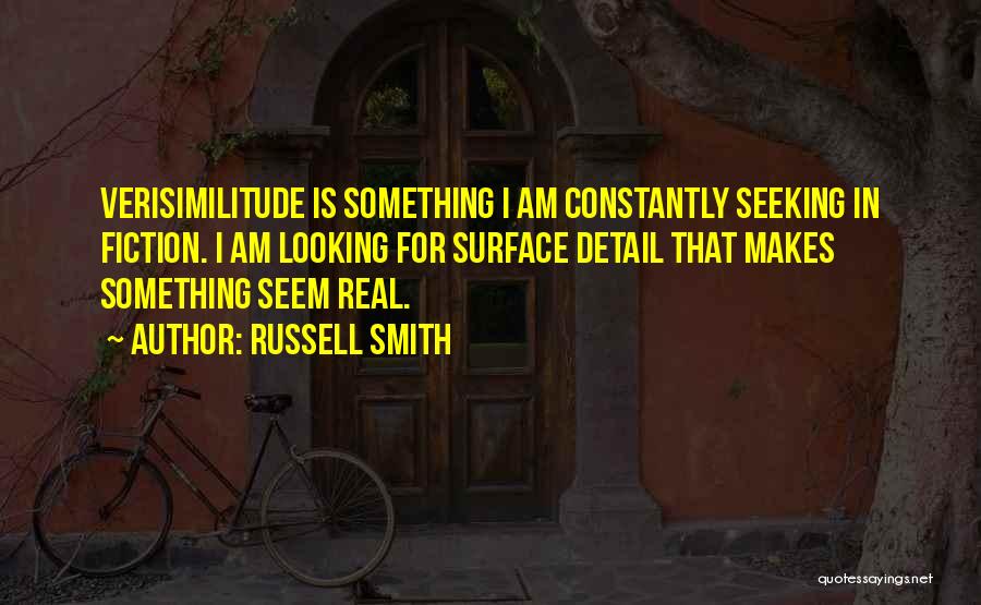 Russell Smith Quotes: Verisimilitude Is Something I Am Constantly Seeking In Fiction. I Am Looking For Surface Detail That Makes Something Seem Real.